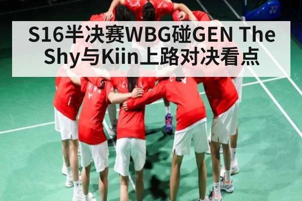 S16半决赛WBG碰GEN TheShy与Kiin上路对决看点