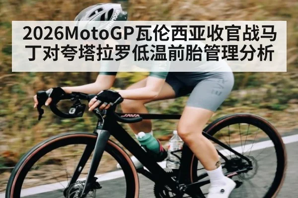 2026MotoGP瓦伦西亚收官战马丁对夸塔拉罗低温前胎管理分析